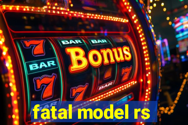 fatal model rs